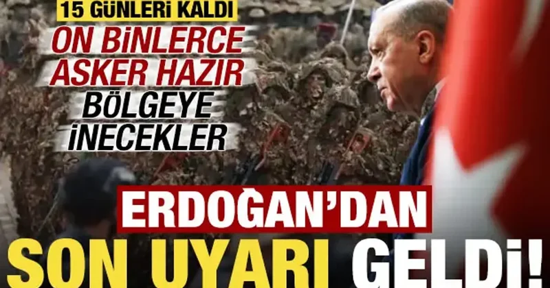 15 günleri kaldı, Erdoğan dan son uyarı geldi! 80 bin kişilik ordu bölgeye iniyor...