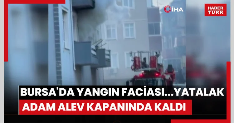 Bursa da yangın faciası...Yatalak adam alev kapanında kaldı