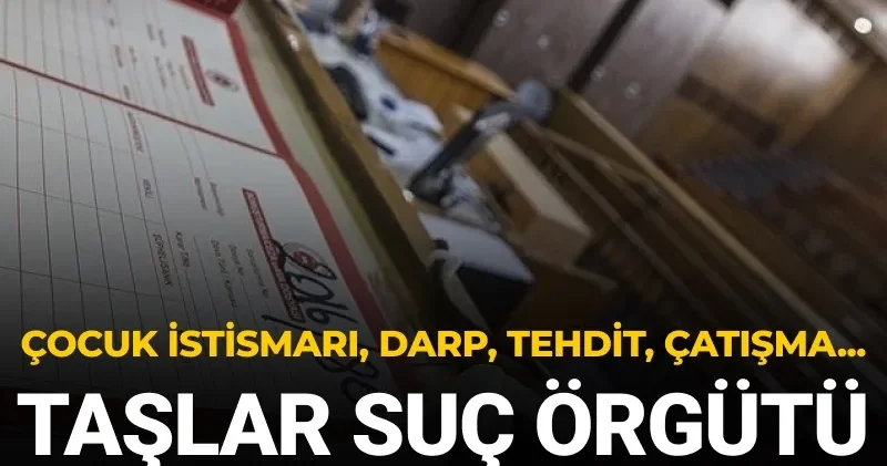 Çocuk istismarı, darp, tehdit, çatışma... Taşlar Suç Örgütü iddianamesi tamamlandı