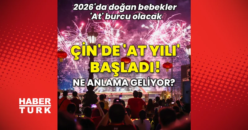 Çin Ateş Atı Yılı na girdi! 2026 da doğan bebekler At burcu olacak