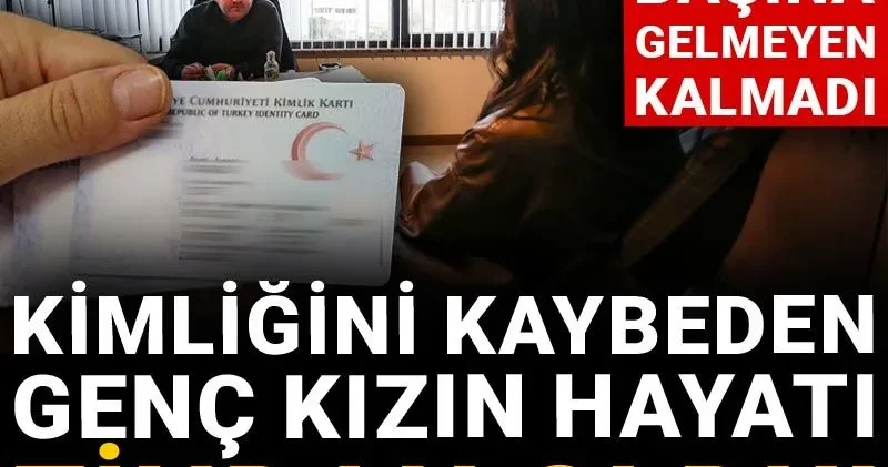 Kimliğini kaybeden genç kızın hayatı zindan oldu! 6 dava açıldı başına gelmeyen kalmadı