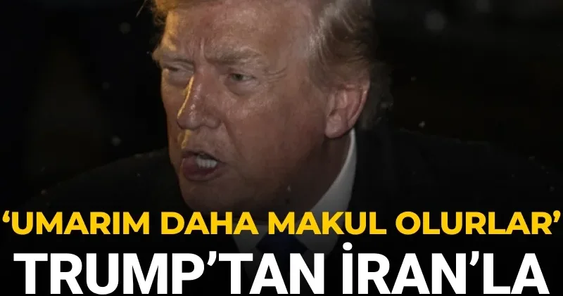 Trump’tan İran’la müzakere açıklaması: Umarım daha makul olurlar