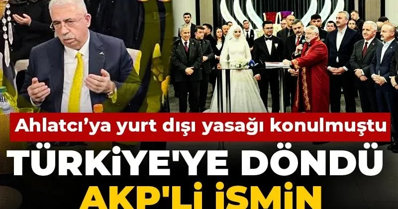 Yurt dışı yasağı konulan Ahlatcı Türkiye ye döndü AKP li ismin düğününe katıldı
