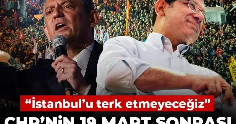 CHP’nin 19 Mart sonrası yol haritası belli oldu! “İstanbul’u terk etmeyeceğiz”