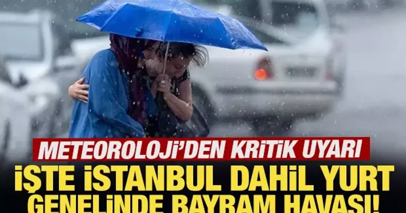Meteoroloji den kritik uyarı: İşte İstanbul dahil yurt genelinde bayram havası!