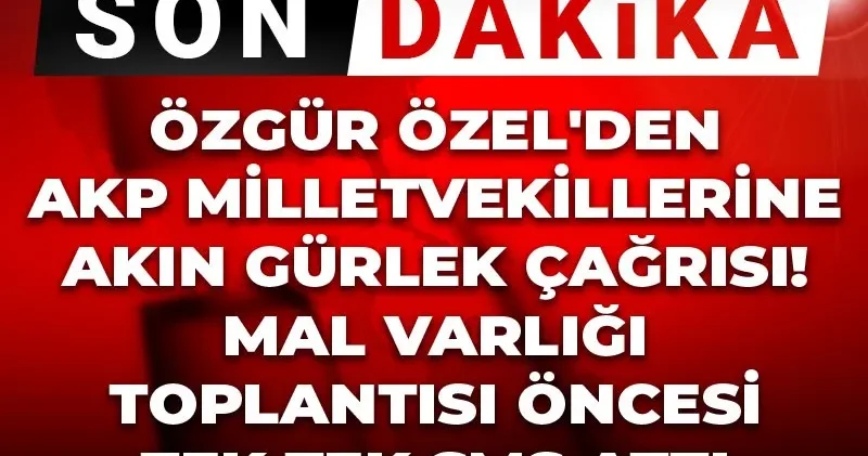 Canlı Son Dakika Özgür Özel den AKP vekillerine Akın Gürlek çağrısı! Malvarlığı toplantısı öncesi tek tek SMS attı