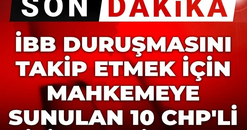 Canlı İBB Davası nda 6. celse: Duruşmayı takip etmesi için mahkemeye sunulan 10 CHP li isim belli oldu