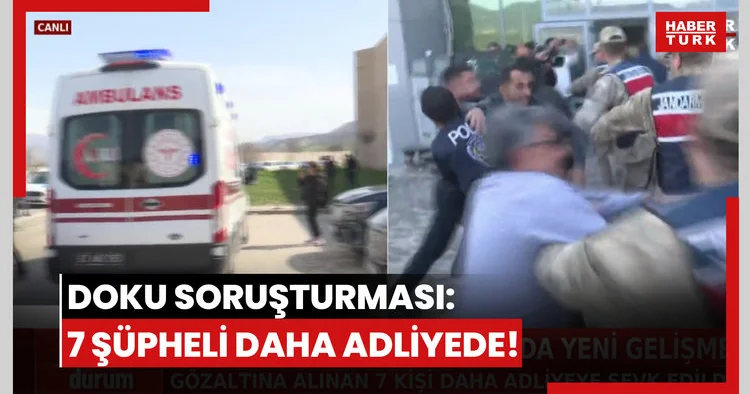 Doku soruşturması: 7 şüpheli daha adliyede!