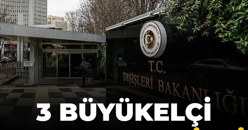 3 ülkenin büyükelçisi merkeze çekildi: 7 yeni atama