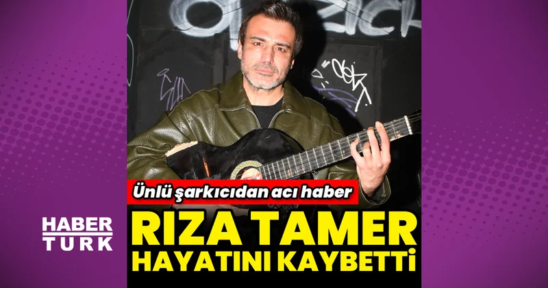 Şarkıcı Rıza Tamer hayatını kaybetti Magazin haberleri