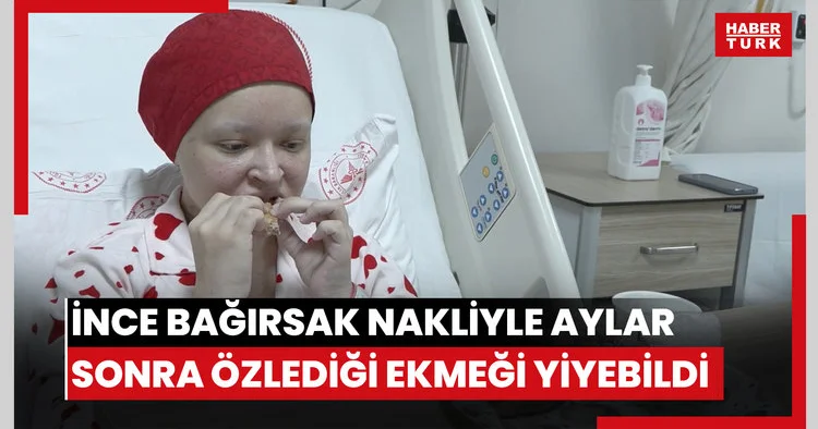 İnce bağırsak nakliyle aylar sonra çok özlediği ekmeği yiyebildi