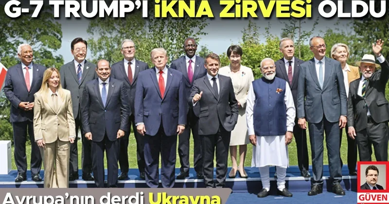 G 7 Trump’ı ikna zirvesi oldu! Avrupa’nın derdi Ukrayna