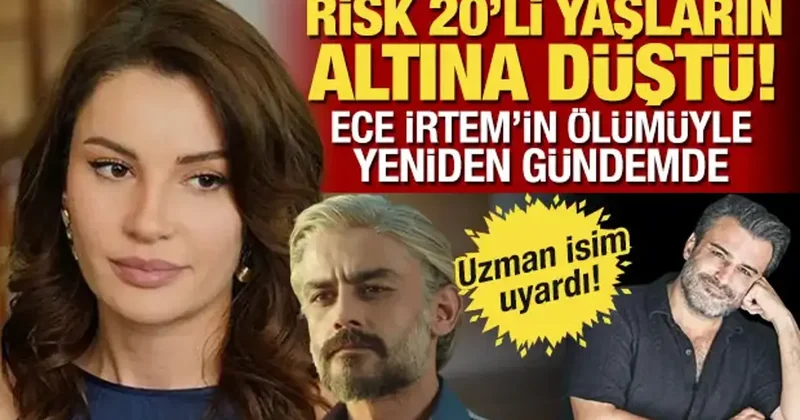 Ece İrtem in ölümüyle gündeme geldi! Uzmanı uyardı: Risk 20 li yaşların altına düştü!