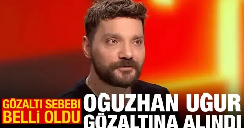 Oğuzhan Uğur gözaltına alındı! Gözaltı sebebi belli oldu