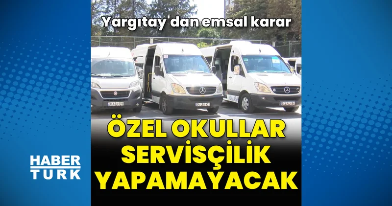 Özel okullar servisçilik yapamayacak: Yargıtay dan emsal karar
