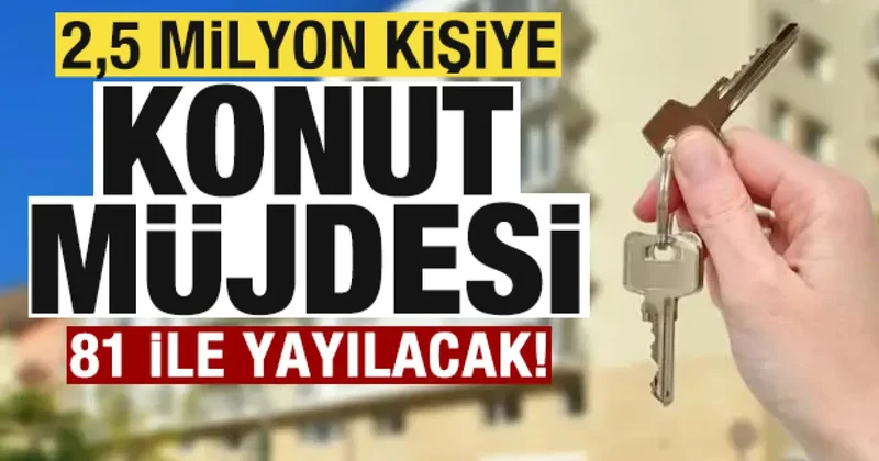 2,5 milyon vatandaşa konut müjdesi! 81 ile yayılacak