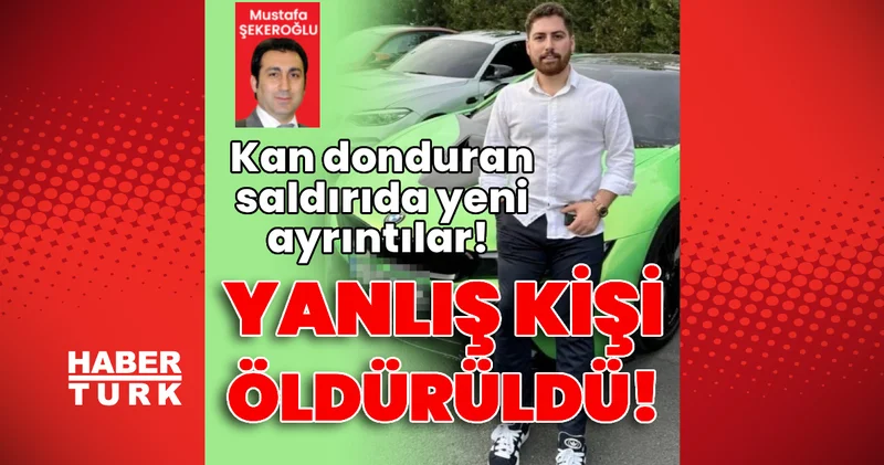Son dakika: Kan donduran saldırıda yeni ayrıntılar! Yanlış kişi öldürüldü! Son dakika haberleri
