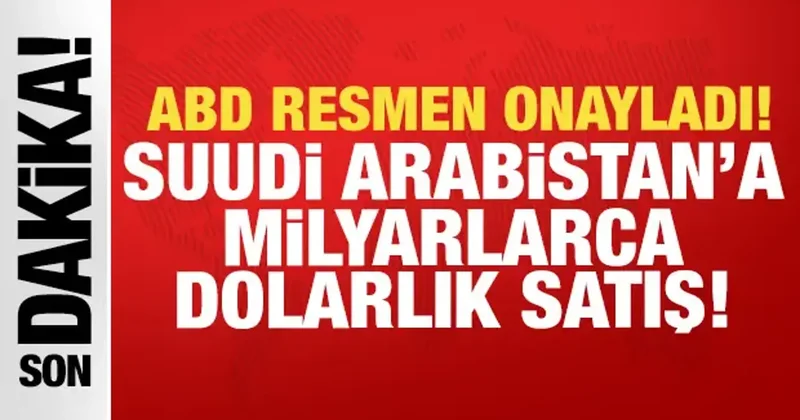 ABD resmen onayladı: Suudi Arabistan a milyarlarca dolarlık satış!