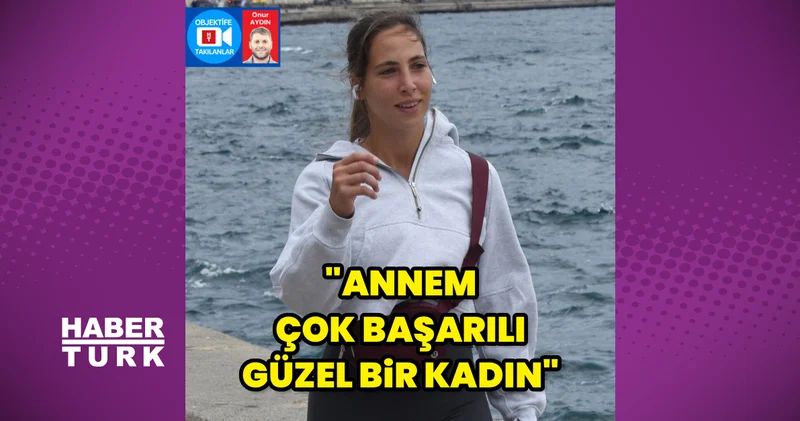 Zehra Çilingiroğlu: Annem çok başarılı, çok güzel bir kadın