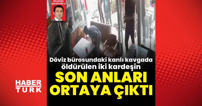 Son dakika haberler: Döviz bürosundaki kanlı kavgada öldürülen iki kardeşin son görüntüleri ortaya çıktı İstanbul haberleri Son dakika haberleri