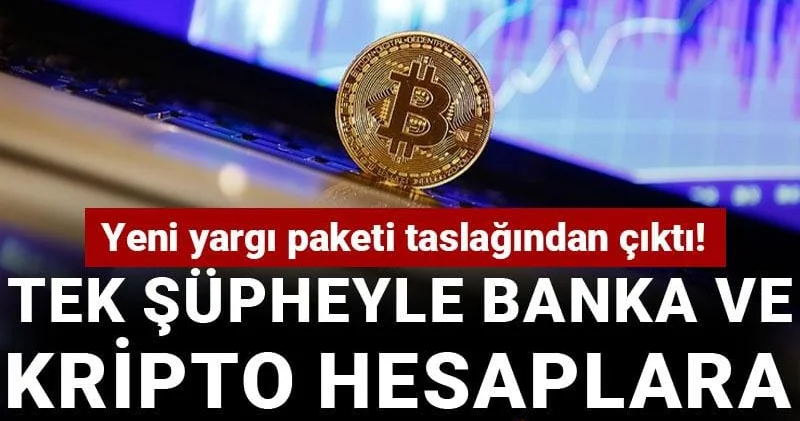 Yeni yargı paketi taslağından çıktı! Tek şüpheyle banka ve kripto hesaplara el konulabilecek