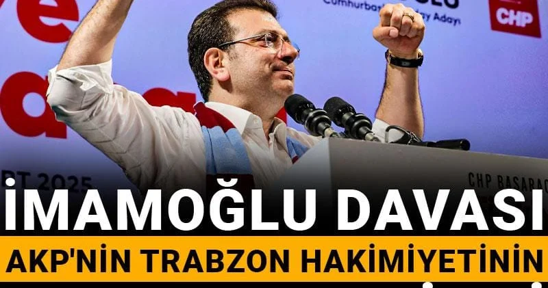 İmamoğlu davası AKP nin Trabzon hakimiyetinin sonunu getirdi