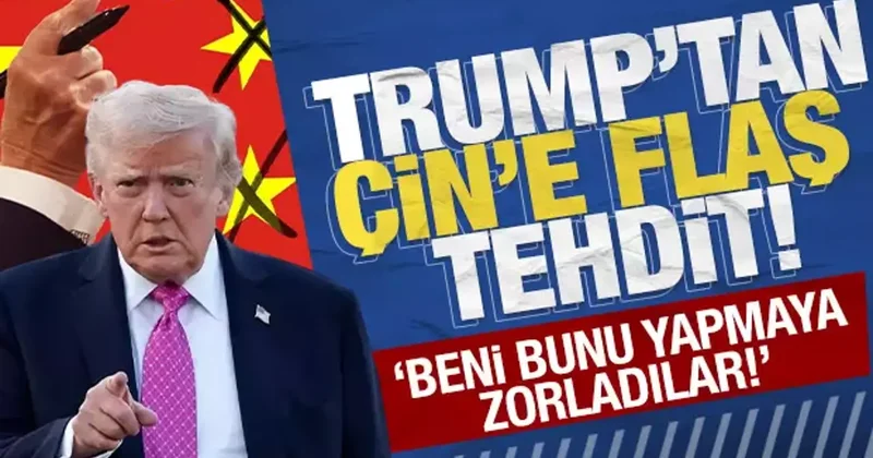 Trump tan Çin e flaş tehdit: Beni bunu yapmaya zorladılar!