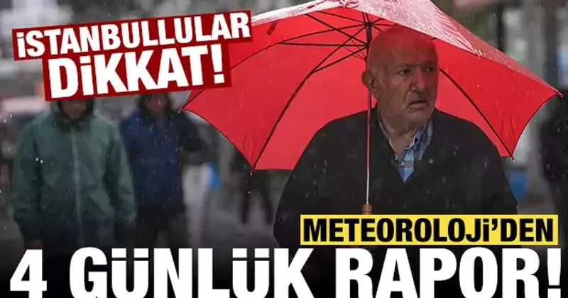 Meteoroloji 4 günlük raporu yayınladı: Özellikle İstanbullulara uyarı!