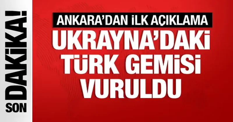 Ukrayna daki Türk gemisi isabet aldı! İlk açıklama geldi