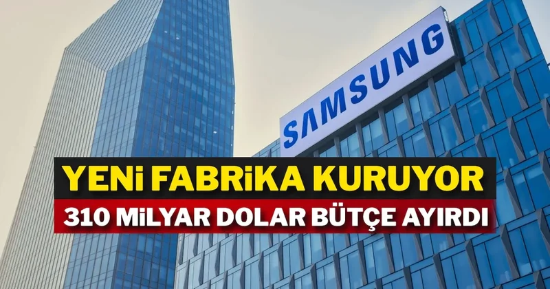 Samsung yeni fabrika kuruyor: 310 milyar dolar bütçe ayırdı Sözcü Gazetesi