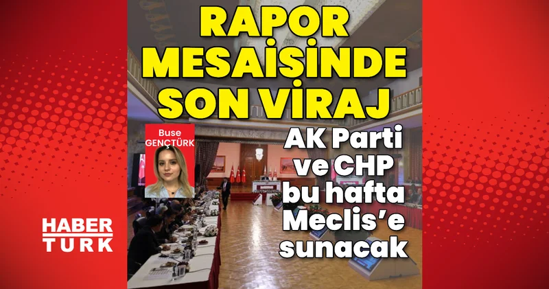 Rapor mesaisinde son viraj: AK Parti ve CHP bu hafta Meclis’e sunacak Son dakika haberleri