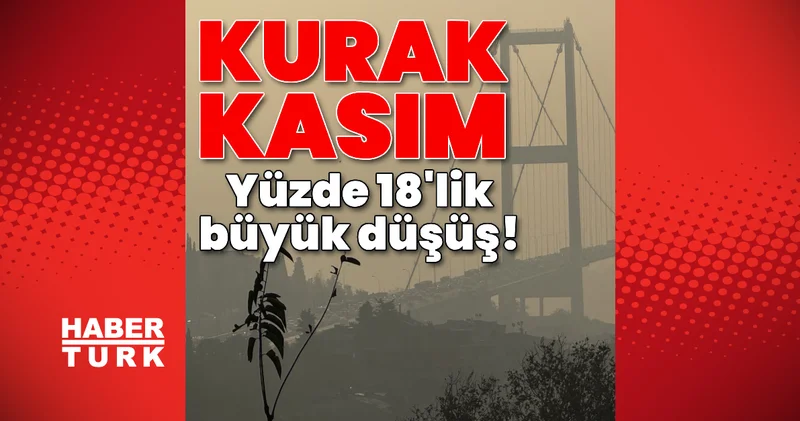 Kurak kasım! Yüzde 18 lik büyük düşüş! Son dakika haberleri