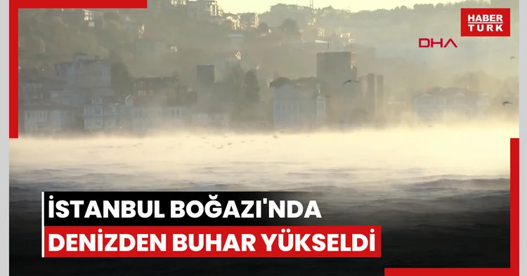 İstanbul Boğazı nda denizden buhar yükseldi