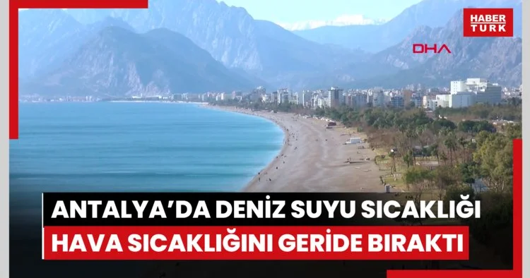 Antalya’da deniz suyu sıcaklığı, hava sıcaklığını geride bıraktı