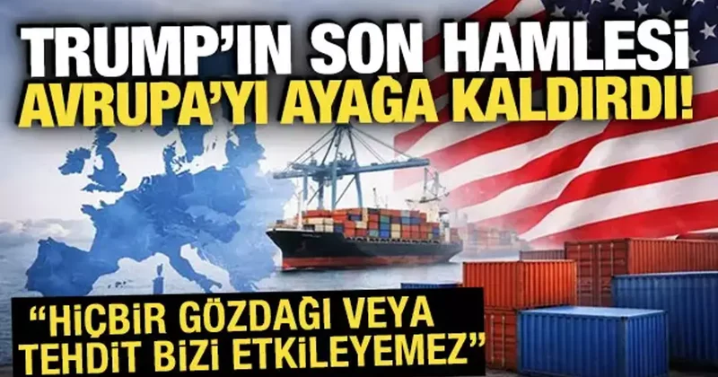 Trump ın gümrük hamlesi Avrupa yı ayağa kaldırdı! Peş peşe tepkiler