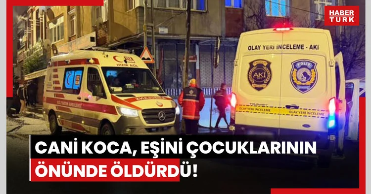 Arnavutköy de cani koca, eşini çocuklarının önünde öldürdü