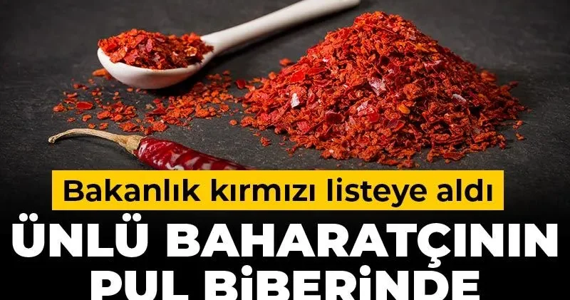 Ünlü baharatçının pul biberinde boya çıktı: Bakanlık kırmızı listeye aldı