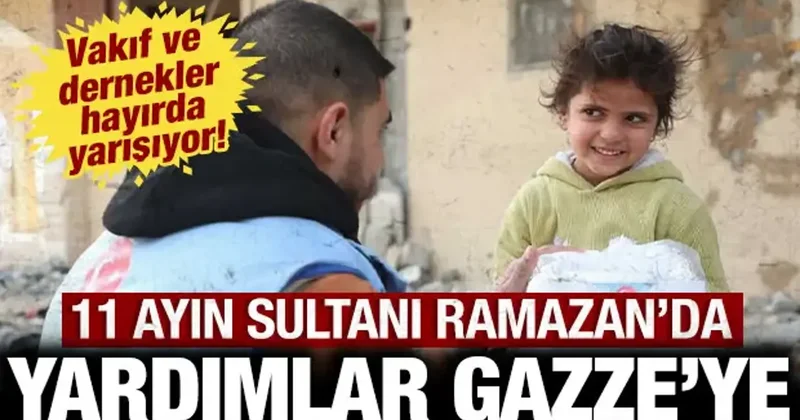 Ramazan da yardımlar Gazze ye: Vakıf ve dernekler hayırda yarışıyor!