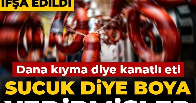Dana kıyma diye kanatlı eti, sucuk diye boya yedirmişler: 54 ürün ifşa edildi