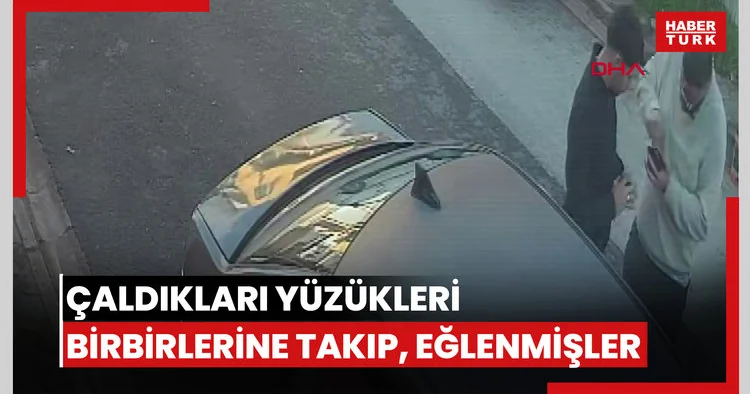 Çaldıkları yüzükleri birbirlerine takıp, eğlenmişler