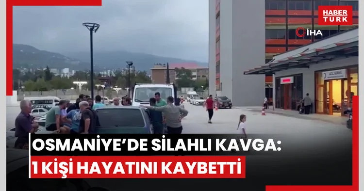 Osmaniye’de silahlı kavga: 1 kişi hayatını kaybetti