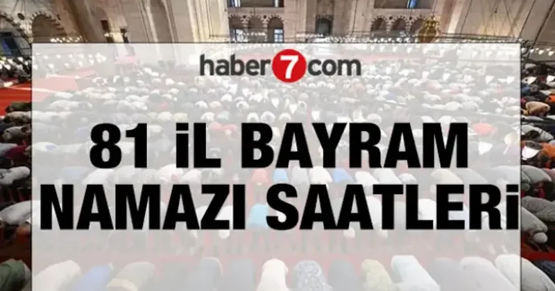 DİYANET 81 İL BAYRAM NAMAZI SAATLERİ Bayram namazı saat kaçta?