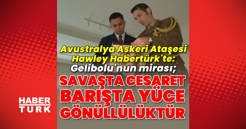Avustralya Askeri Ataşesi Hawley Habertürk te: “Gelibolu nun mirası; savaşta cesaret, barışta yüce gönüllülüktür” Son dakika haberleri