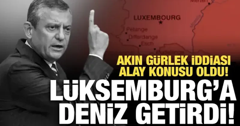 Özgür Özel Lüksemburg a deniz getirdi (!) Akın Gürlek yalanı alay konusu oldu!