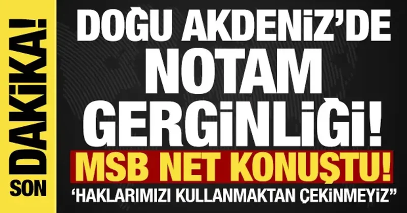 Doğu Akdeniz de NOTAM gerginliği! MSB net konuştu: Hakları kullanmaktan çekinmeyiz