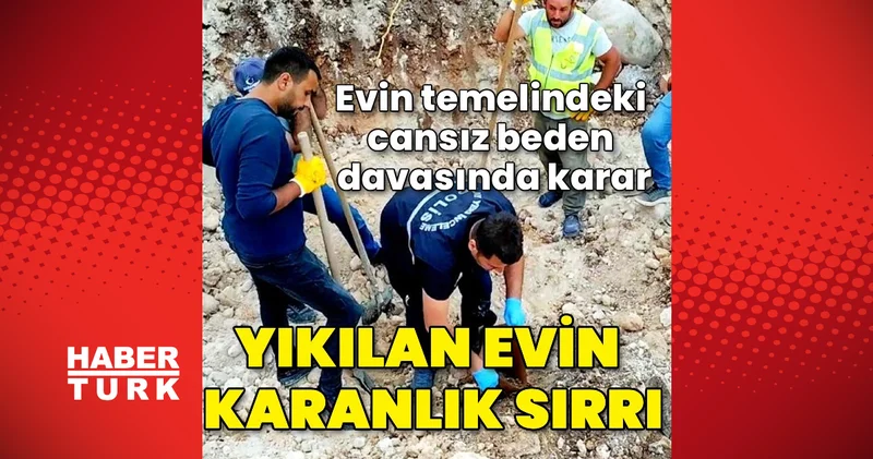 Devremde yıkılan evin temelinde ceset bulunma vakasına bakan mahkemede karar çıktı Son dakika haberleri