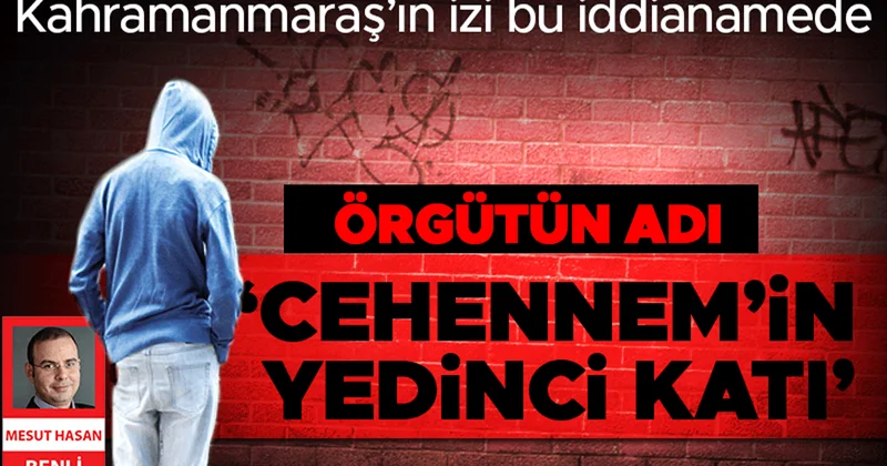 Kahramanmaraş’ın izi bu iddianamede! Örgütün adı ‘Cehennem’in Yedinci Katı’