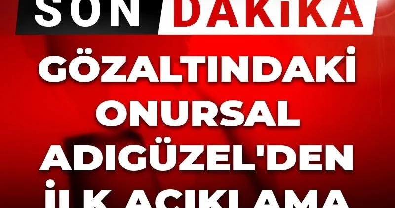Son dakika Gözaltındaki Onursal Adıgüzel den ilk açıklama