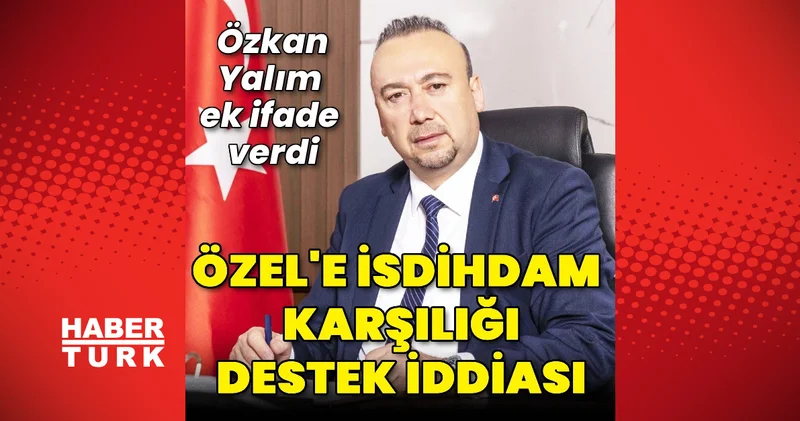 Özkan Yalım dan CHP Genel Başkanı Özgür Özel e istihdam karşılığı destek iddiası
