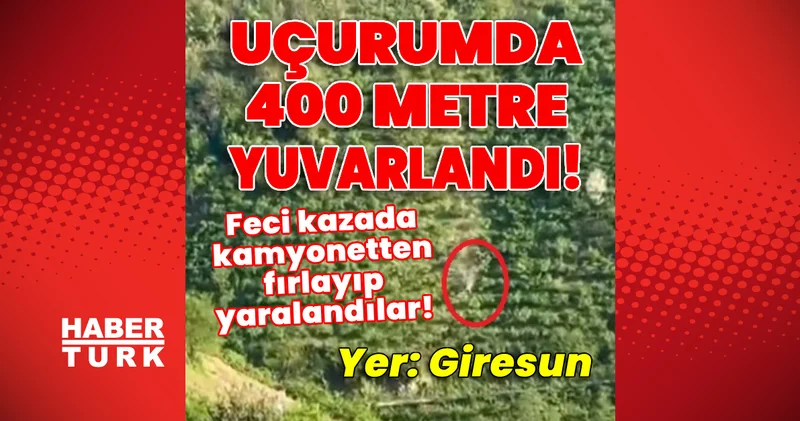 Giresun haberleri: Uçurumda 400 metre yuvarlandılar! Feci kazada kamyonetten fırlayıp yaralandılar! En son haberler Son dakika haberleri
